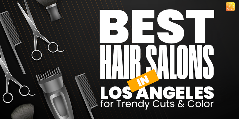 Best Hair Salons in Los Angeles for Trendy Cuts & Color