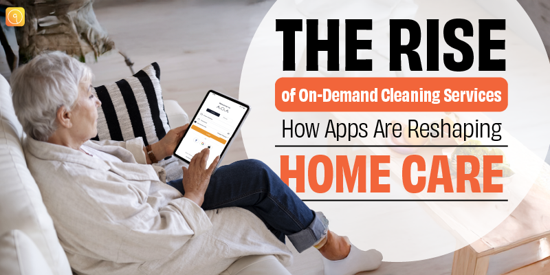 The Rise of On-Demand Cleaning Services: How Apps Are Reshaping Home Care