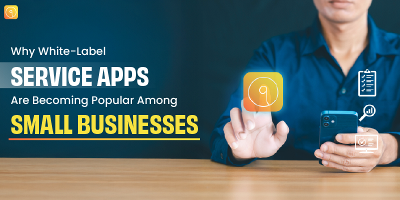 Why White-Label Service Apps Are Becoming Popular Among Small Businesses