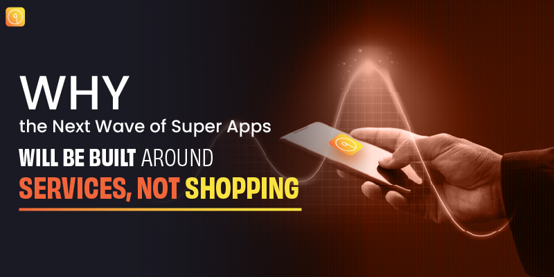 Why the Next Wave of Super Apps Will Be Built Around Services, Not Shopping?
