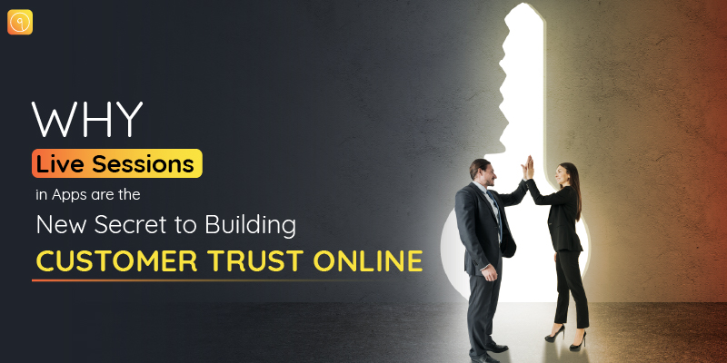 Why Live Sessions in Apps Are the New Secret to Building Customer Trust Online?