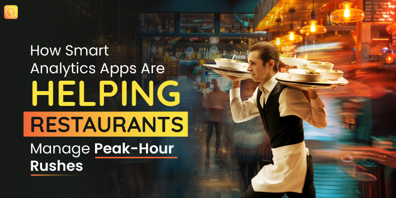 How Smart Analytics Apps Are Helping Restaurants Manage Peak-Hour Rushes?