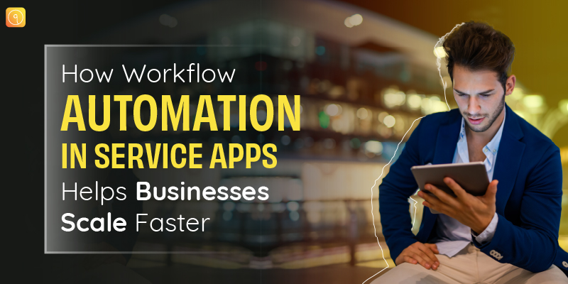 How Workflow Automation in Service Apps Helps Businesses Scale Faster?